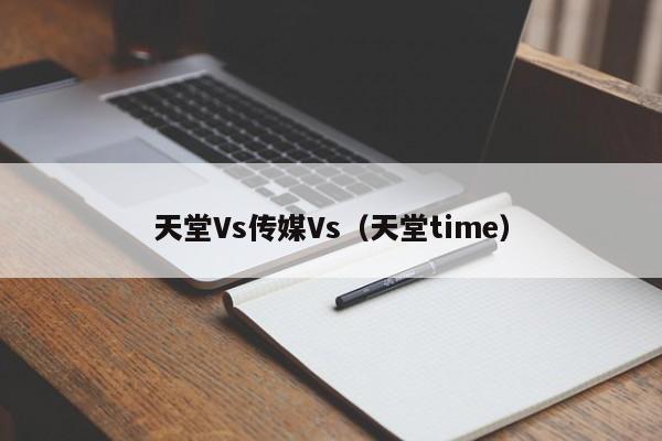 天堂Vs传媒Vs（天堂time）